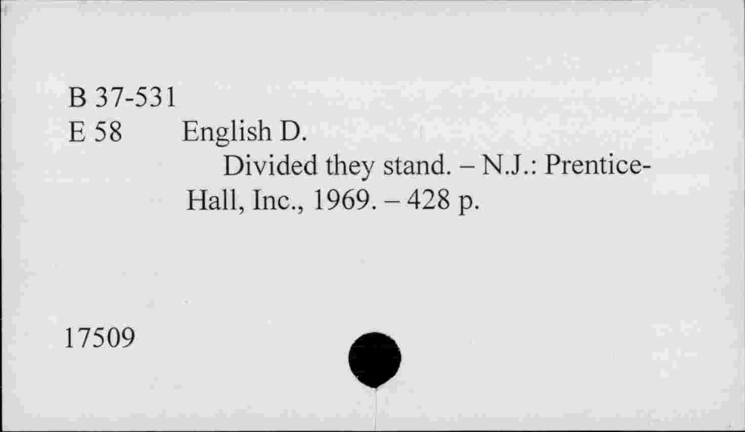 ﻿B 37-531
E 58 English D.
Divided they stand. - N.J.: Prentice-Hall, Inc., 1969,-428 p.
17509